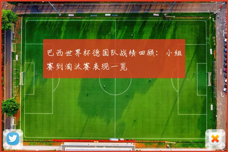 巴西世界杯德国队战绩回顾：小组赛到淘汰赛表现一览