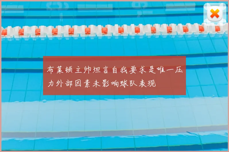 布莱顿主帅坦言自我要求是唯一压力外部因素未影响球队表现