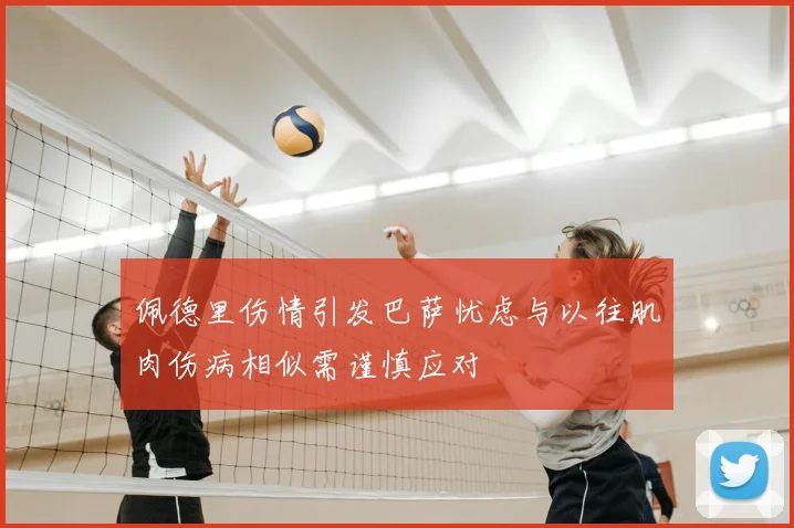 佩德里伤情引发巴萨忧虑与以往肌肉伤病相似需谨慎应对