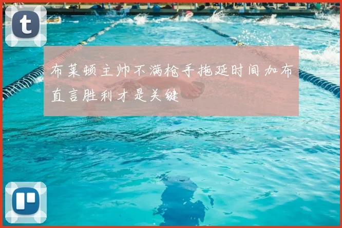 布莱顿主帅不满枪手拖延时间加布直言胜利才是关键