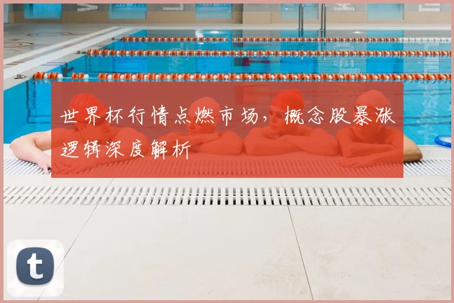 世界杯行情点燃市场，概念股暴涨逻辑深度解析