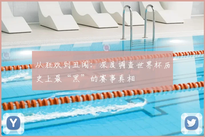 从狂欢到丑闻:深度调查世界杯历史上最“黑”的赛事真相