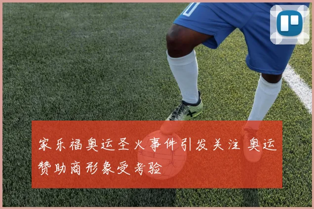 家乐福奥运圣火事件引发关注 奥运赞助商形象受考验