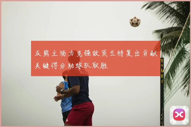 灰熊主场力克强敌莫兰特复出贡献关键得分助球队取胜