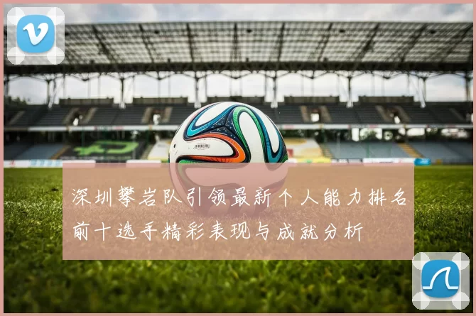 深圳攀岩队引领最新个人能力排名前十选手精彩表现与成就分析