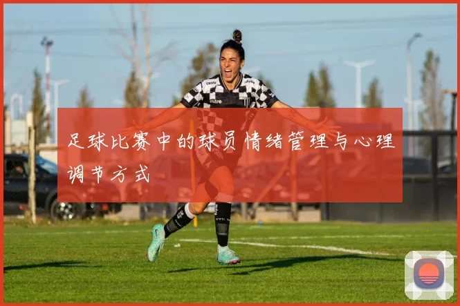 足球比赛中的球员情绪管理与心理调节方式