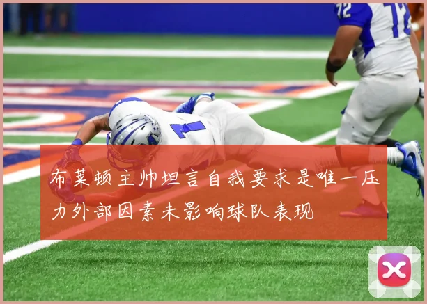 布莱顿主帅坦言自我要求是唯一压力外部因素未影响球队表现