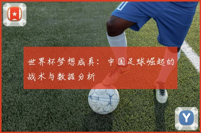 世界杯梦想成真:中国足球崛起的战术与数据分析