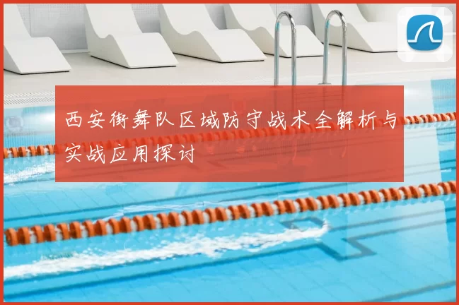 西安街舞队区域防守战术全解析与实战应用探讨