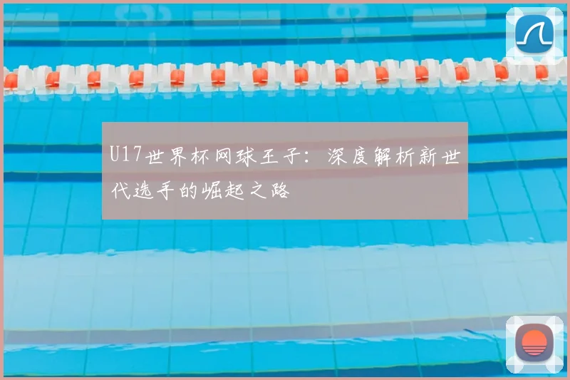 U17世界杯网球王子:深度解析新世代选手的崛起之路