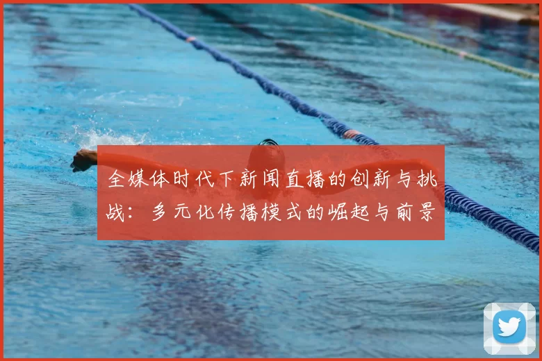 全媒体时代下新闻直播的创新与挑战：多元化传播模式的崛起与前景分析