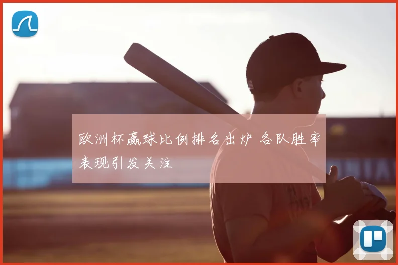 欧洲杯赢球比例排名出炉 各队胜率表现引发关注