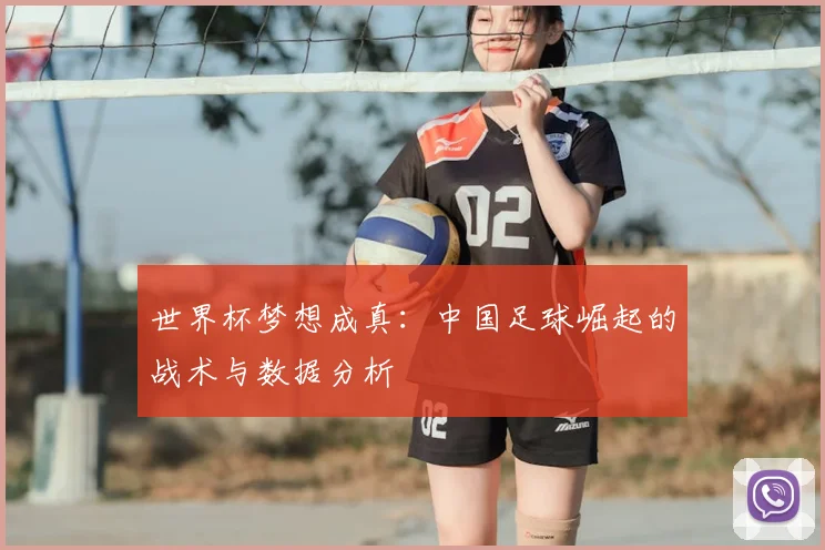 世界杯梦想成真:中国足球崛起的战术与数据分析