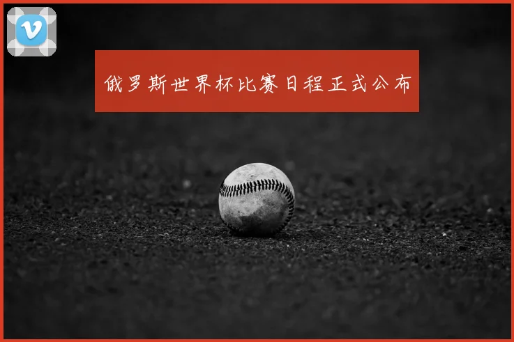 俄罗斯世界杯比赛日程正式公布