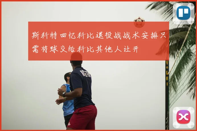 斯科特回忆科比退役战战术安排只需将球交给科比其他人让开