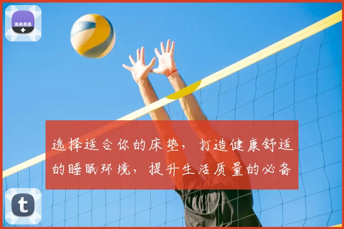 选择适合你的床垫，打造健康舒适的睡眠环境，提升生活质量的必备之选