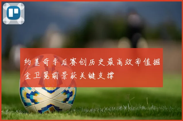 约基奇季后赛创历史最高效率值掘金卫冕前景获关键支撑