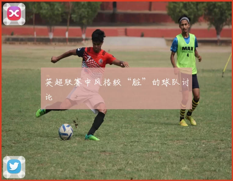 英超联赛中风格较“脏”的球队讨论