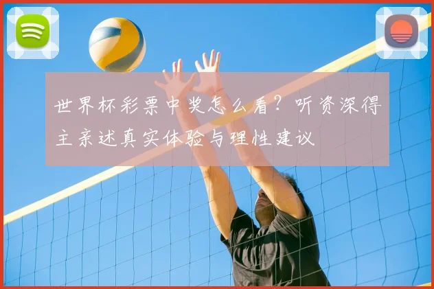 世界杯彩票中奖怎么看？听资深得主亲述真实体验与理性建议