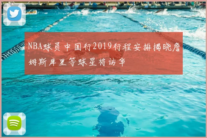 NBA球员中国行2019行程安排揭晓詹姆斯库里等球星将访华