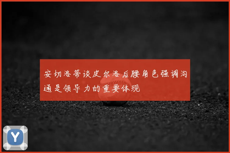 安切洛蒂谈皮尔洛后腰角色强调沟通是领导力的重要体现