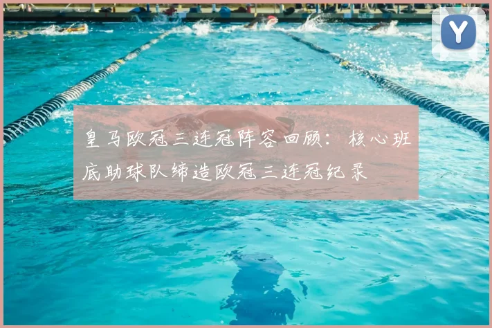 皇马欧冠三连冠阵容回顾：核心班底助球队缔造欧冠三连冠纪录