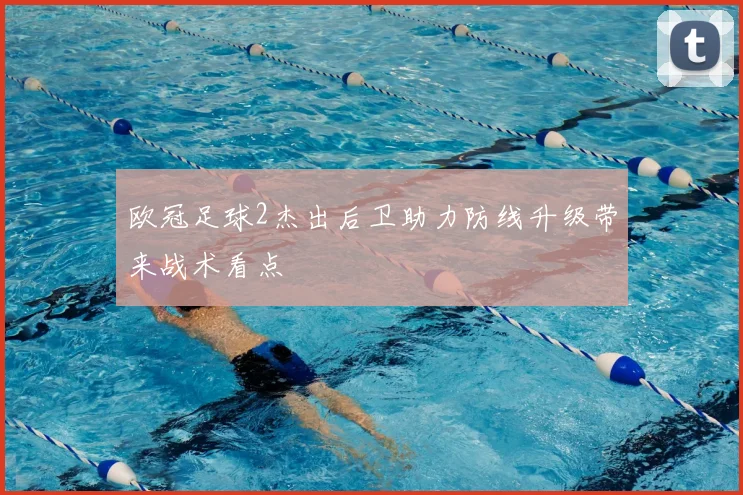 欧冠足球2杰出后卫助力防线升级带来战术看点