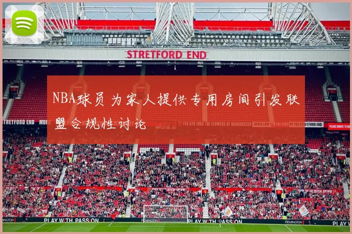 NBA球员为家人提供专用房间引发联盟合规性讨论