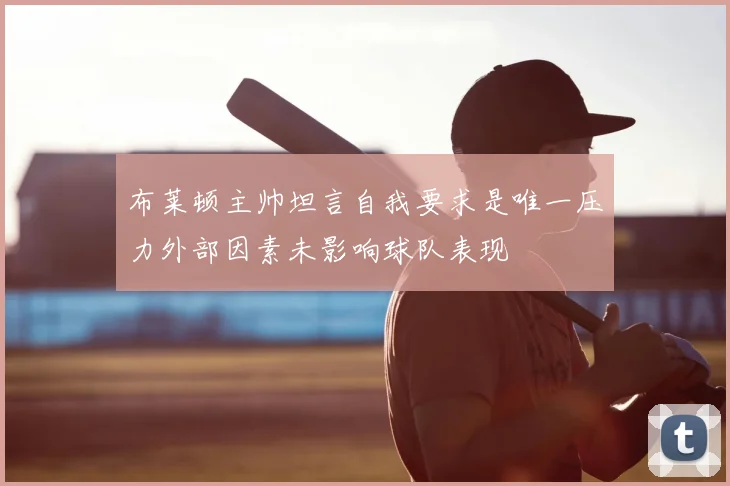 布莱顿主帅坦言自我要求是唯一压力外部因素未影响球队表现