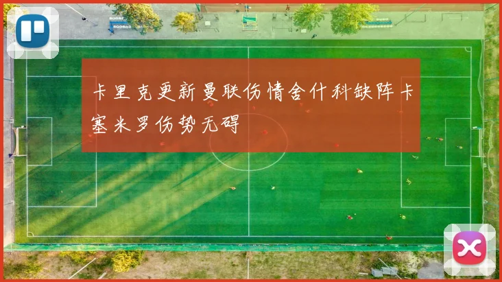 卡里克更新曼联伤情舍什科缺阵卡塞米罗伤势无碍