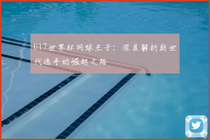U17世界杯网球王子:深度解析新世代选手的崛起之路