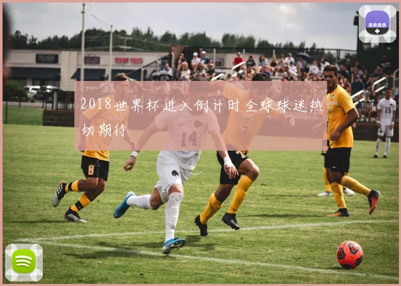 2018世界杯进入倒计时全球球迷热切期待