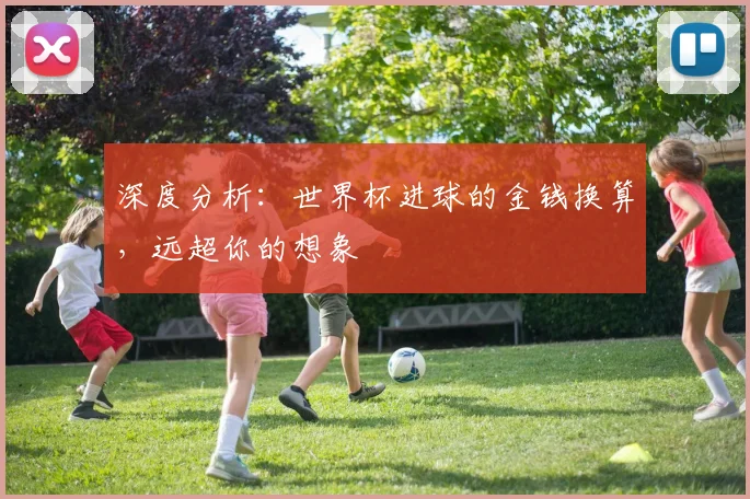 深度分析：世界杯进球的金钱换算，远超你的想象