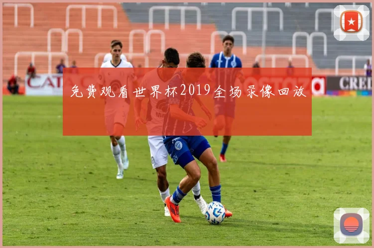 免费观看世界杯2019全场录像回放