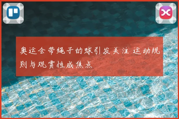 奥运会带绳子的球引发关注 运动规则与观赏性成焦点
