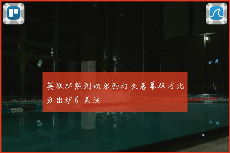 英联杯热刺切尔西对决落幕双方比分出炉引关注