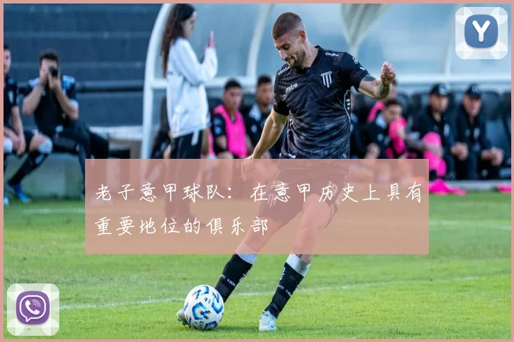 老子意甲球队：在意甲历史上具有重要地位的俱乐部