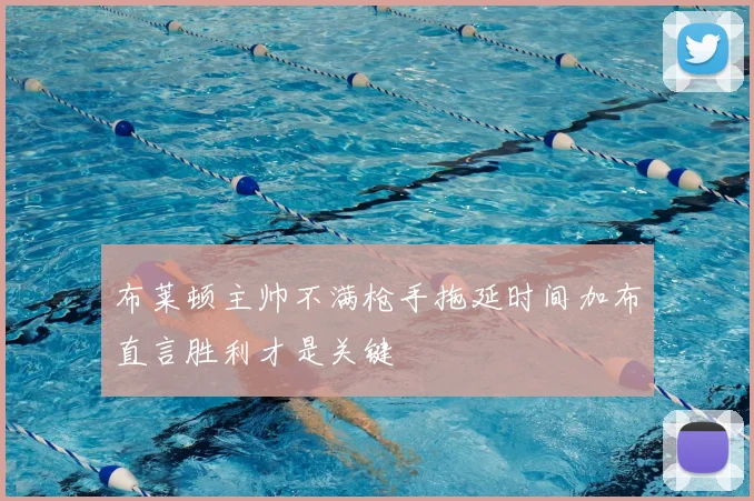 布莱顿主帅不满枪手拖延时间加布直言胜利才是关键
