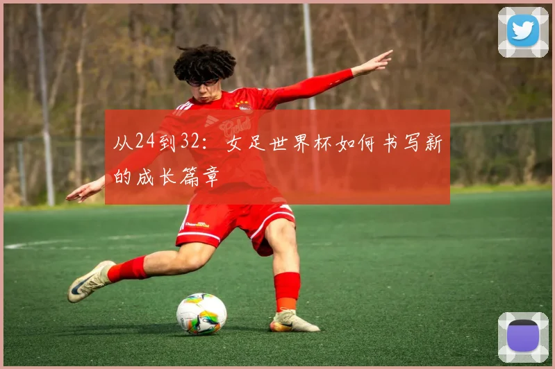 从24到32：女足世界杯如何书写新的成长篇章