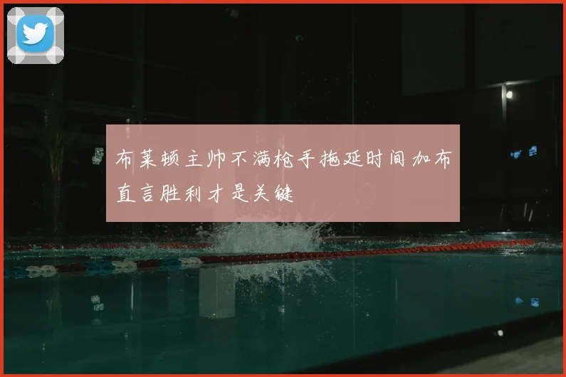 布莱顿主帅不满枪手拖延时间加布直言胜利才是关键
