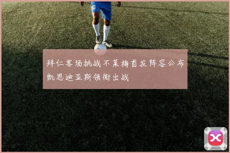 拜仁客场挑战不莱梅首发阵容公布凯恩迪亚斯领衔出战
