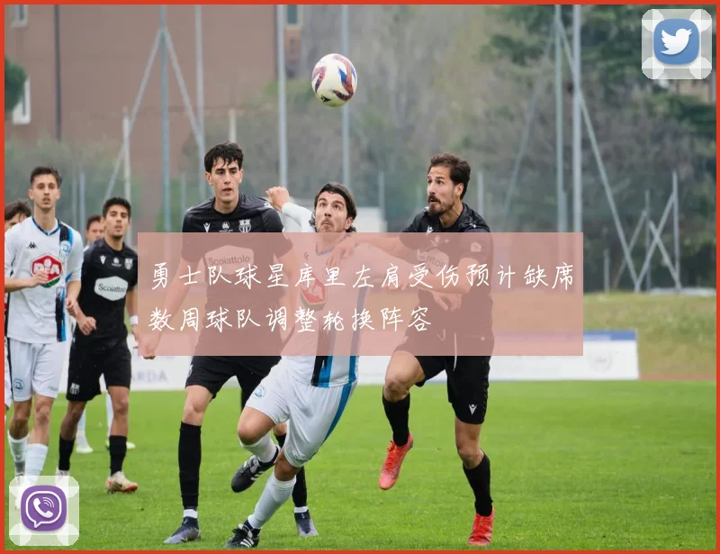 勇士队球星库里左肩受伤预计缺席数周球队调整轮换阵容