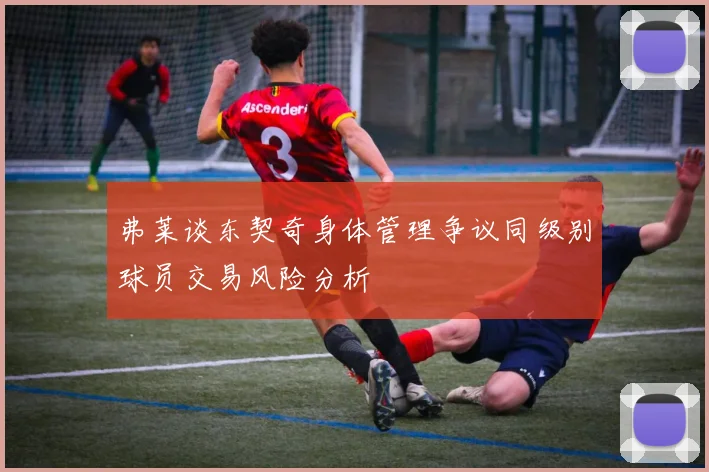 弗莱谈东契奇身体管理争议同级别球员交易风险分析