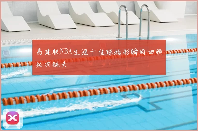 易建联NBA生涯十佳球精彩瞬间回顾经典镜头