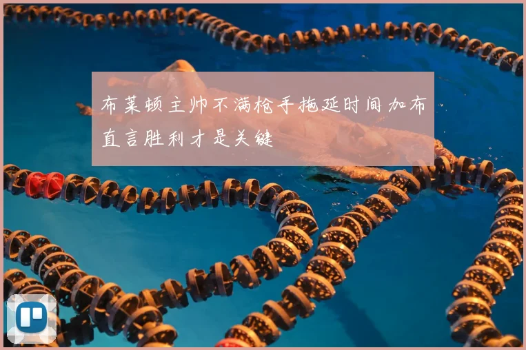 布莱顿主帅不满枪手拖延时间加布直言胜利才是关键