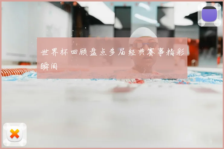 世界杯回顾盘点多届经典赛事精彩瞬间
