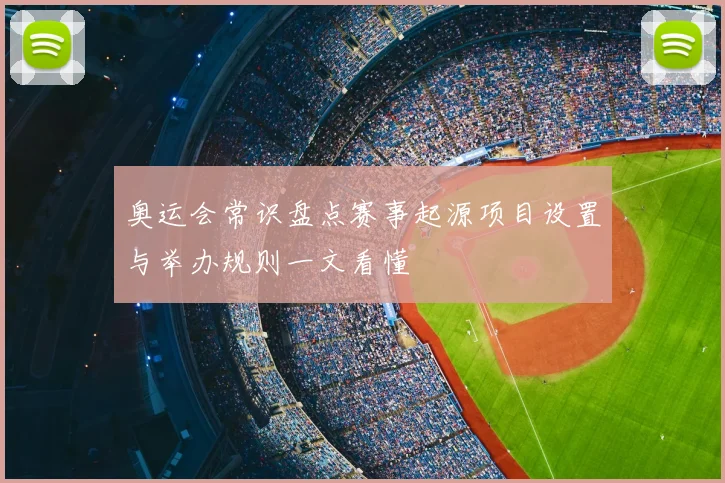 奥运会常识盘点赛事起源项目设置与举办规则一文看懂