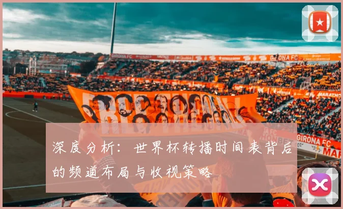深度分析：世界杯转播时间表背后的频道布局与收视策略