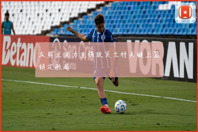 灰熊主场力克强敌莫兰特关键上篮锁定胜局