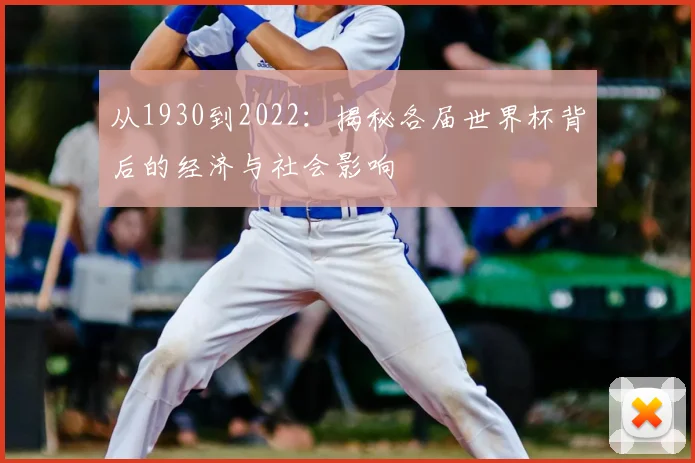 从1930到2022：揭秘各届世界杯背后的经济与社会影响